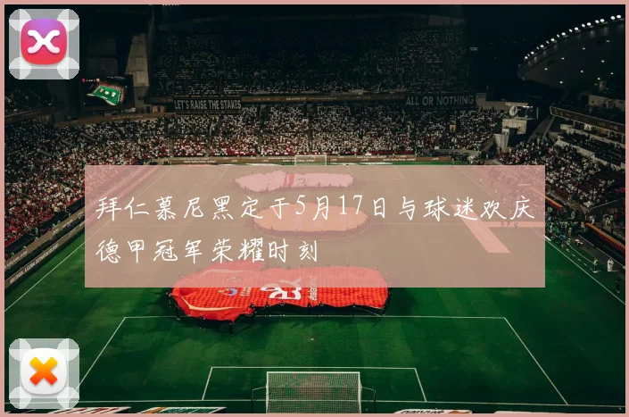 拜仁慕尼黑定于5月17日与球迷欢庆德甲冠军荣耀时刻