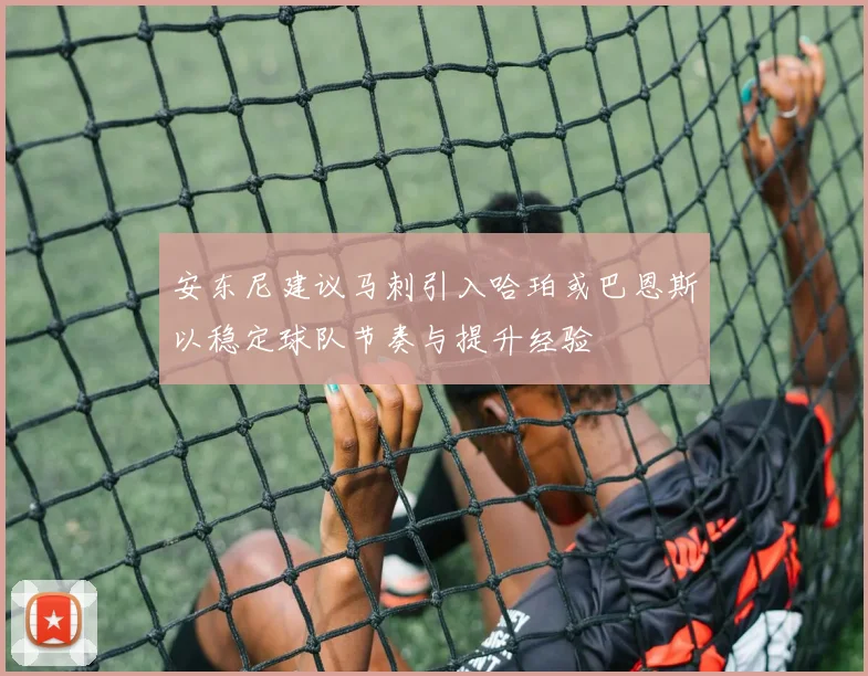 安东尼建议马刺引入哈珀或巴恩斯以稳定球队节奏与提升经验