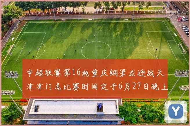 中超联赛第16轮重庆铜梁龙迎战天津津门虎比赛时间定于6月27日晚上20点