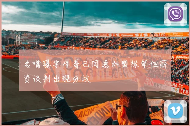 名嘴曝字母哥已同意加盟绿军但薪资谈判出现分歧