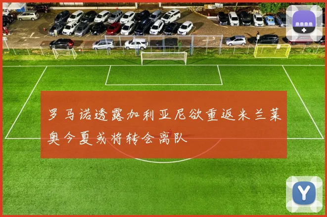 罗马诺透露加利亚尼欲重返米兰莱奥今夏或将转会离队