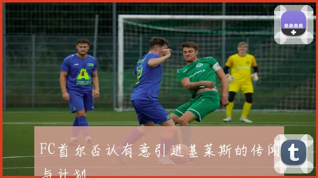 FC首尔否认有意引进基莱斯的传闻与计划