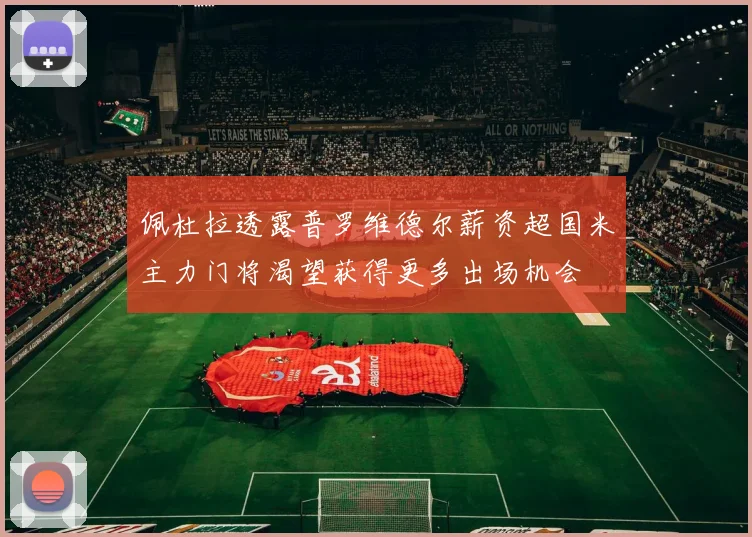 佩杜拉透露普罗维德尔薪资超国米主力门将渴望获得更多出场机会