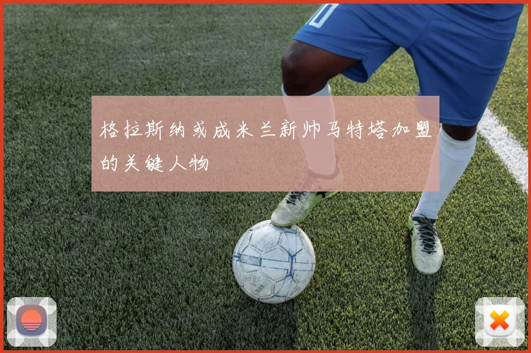 格拉斯纳或成米兰新帅马特塔加盟的关键人物